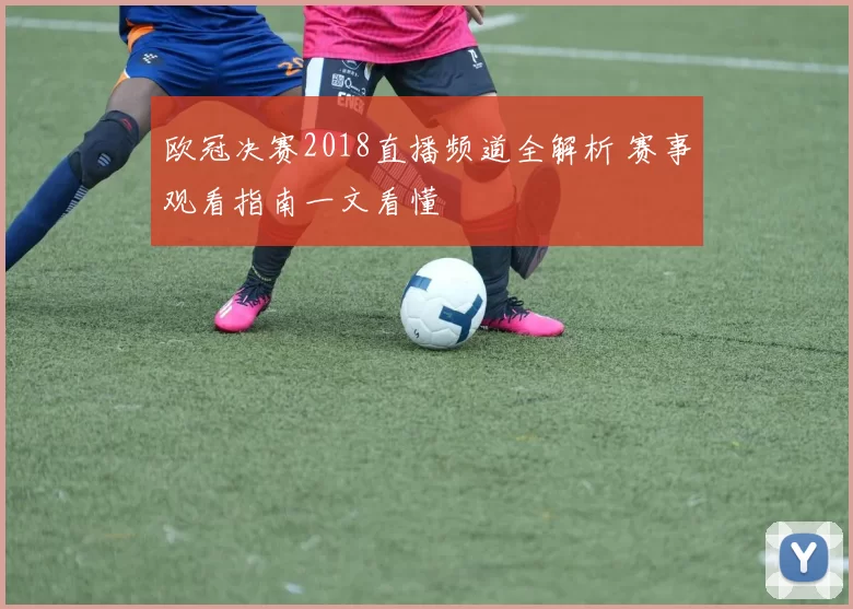 欧冠决赛2018直播频道全解析 赛事观看指南一文看懂