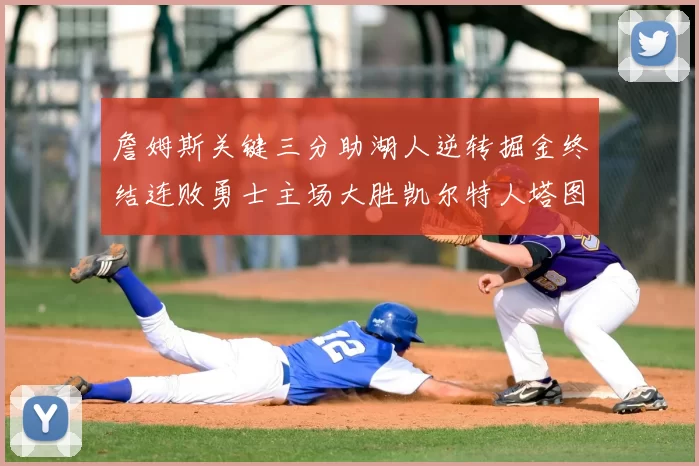 詹姆斯关键三分助湖人逆转掘金终结连败勇士主场大胜凯尔特人塔图姆空砍30分