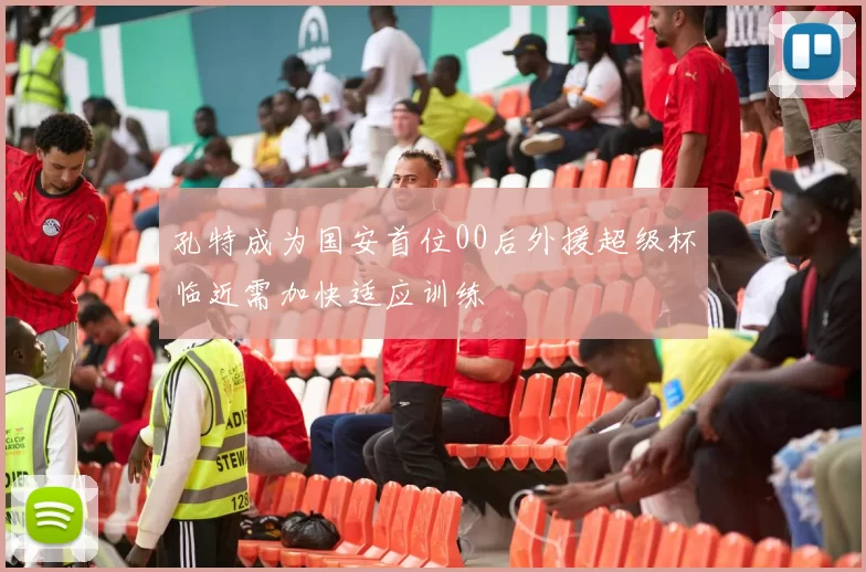 孔特成为国安首位00后外援超级杯临近需加快适应训练