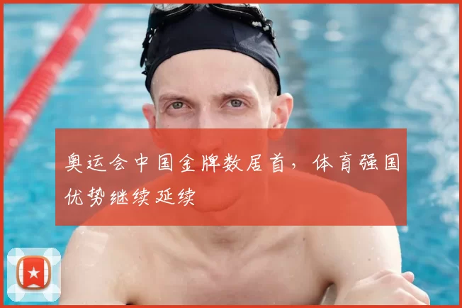奥运会中国金牌数居首,体育强国优势继续延续