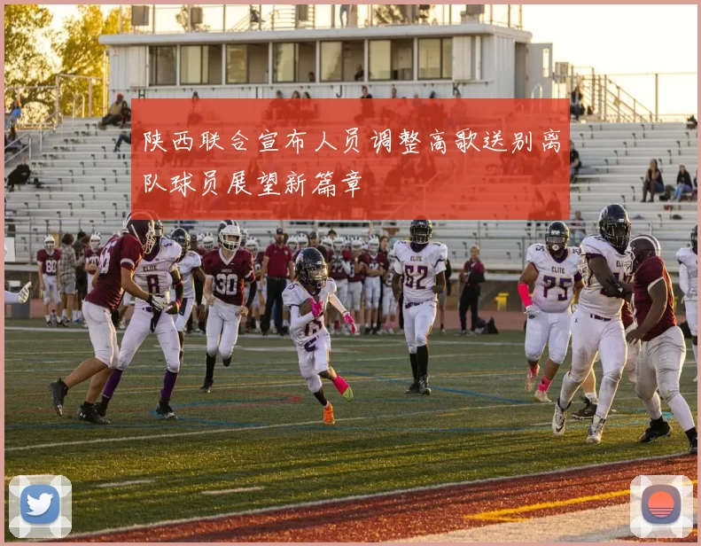 陕西联合宣布人员调整高歌送别离队球员展望新篇章