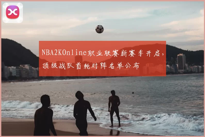 NBA2KOnline职业联赛新赛季开启，顶级战队首轮对阵名单公布