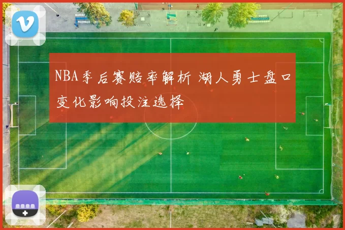 NBA季后赛赔率解析 湖人勇士盘口变化影响投注选择