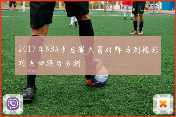 2017年NBA季后赛火箭对阵马刺精彩对决回顾与分析