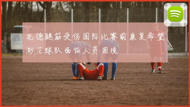 孔德腿筋受伤国际比赛前康复希望渺茫球队面临人员困境