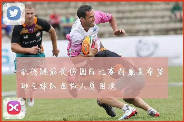 孔德腿筋受伤国际比赛前康复希望渺茫球队面临人员困境