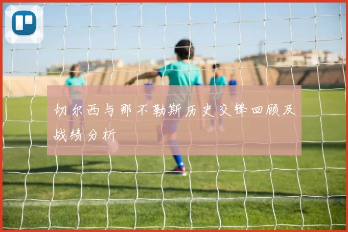 切尔西与那不勒斯历史交锋回顾及战绩分析
