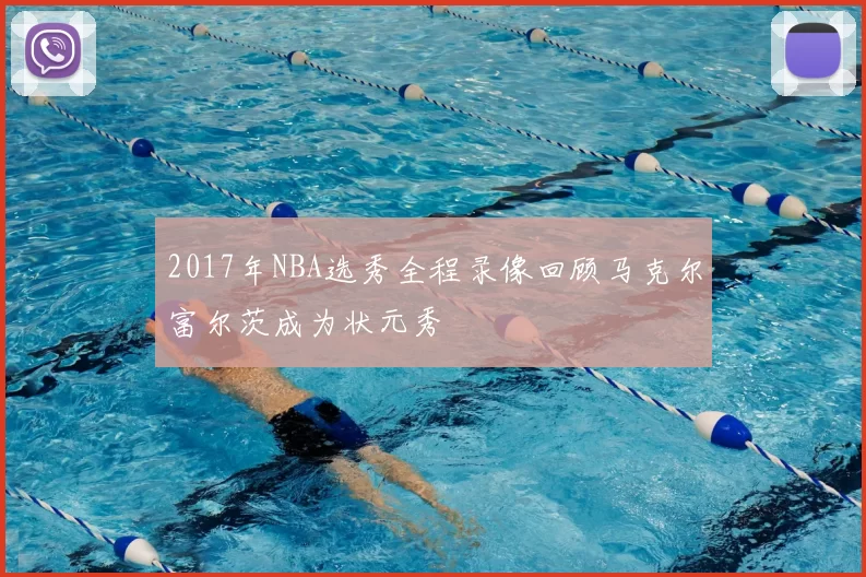 2017年NBA选秀全程录像回顾马克尔富尔茨成为状元秀