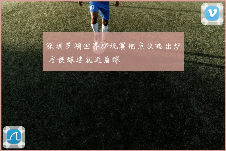 深圳罗湖世界杯观赛地点攻略出炉 方便球迷就近看球