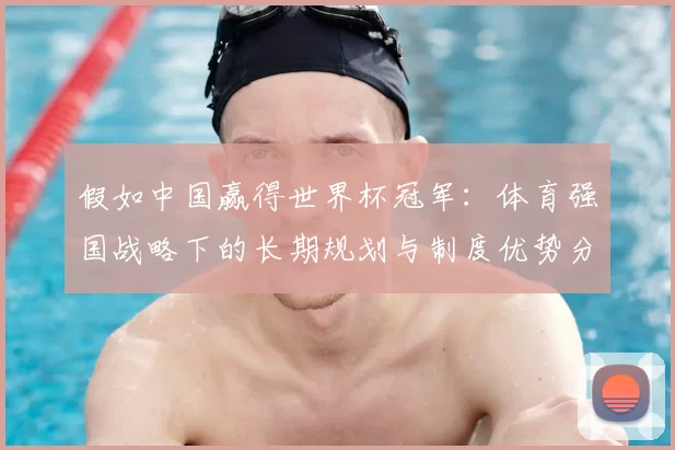 假如中国赢得世界杯冠军:体育强国战略下的长期规划与制度优势分析