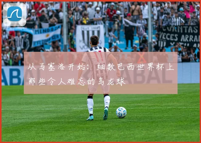 从马塞洛开始:细数巴西世界杯上那些令人难忘的乌龙球