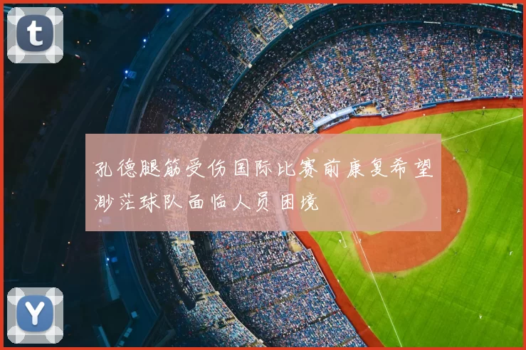 孔德腿筋受伤国际比赛前康复希望渺茫球队面临人员困境