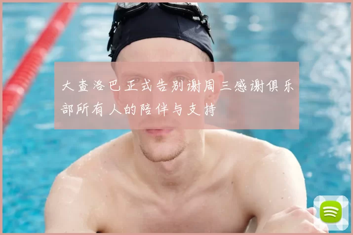 大查洛巴正式告别谢周三感谢俱乐部所有人的陪伴与支持