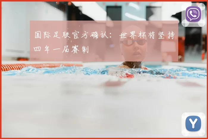 国际足联官方确认:世界杯将坚持四年一届赛制