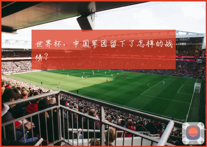世界杯，中国军团留下了怎样的战绩？