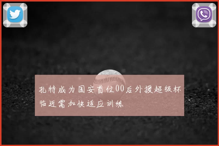 孔特成为国安首位00后外援超级杯临近需加快适应训练