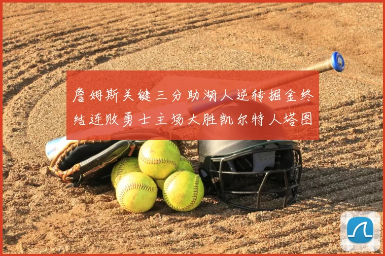詹姆斯关键三分助湖人逆转掘金终结连败勇士主场大胜凯尔特人塔图姆空砍30分