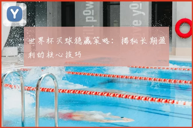 世界杯买球稳赢策略:揭秘长期盈利的核心技巧