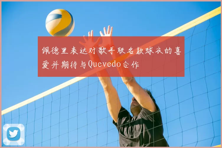 佩德里表达对歌手联名款球衣的喜爱并期待与Quevedo合作