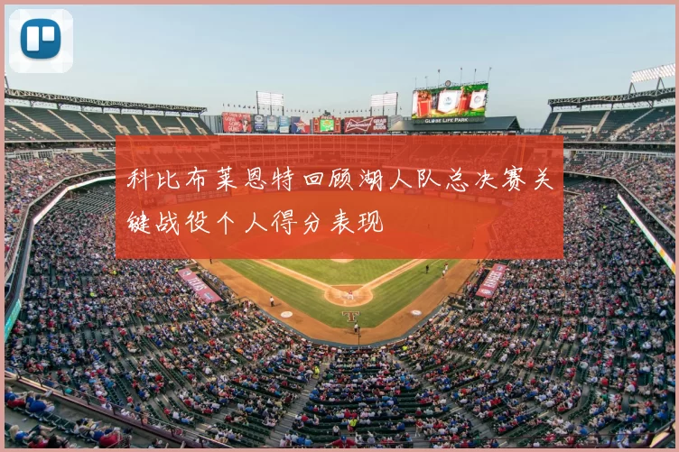 科比布莱恩特回顾湖人队总决赛关键战役个人得分表现