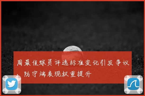 周最佳球员评选标准变化引发争议，防守端表现权重提升