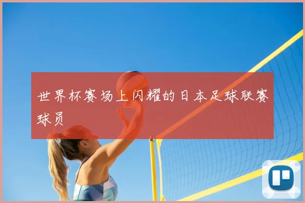 世界杯赛场上闪耀的日本足球联赛球员