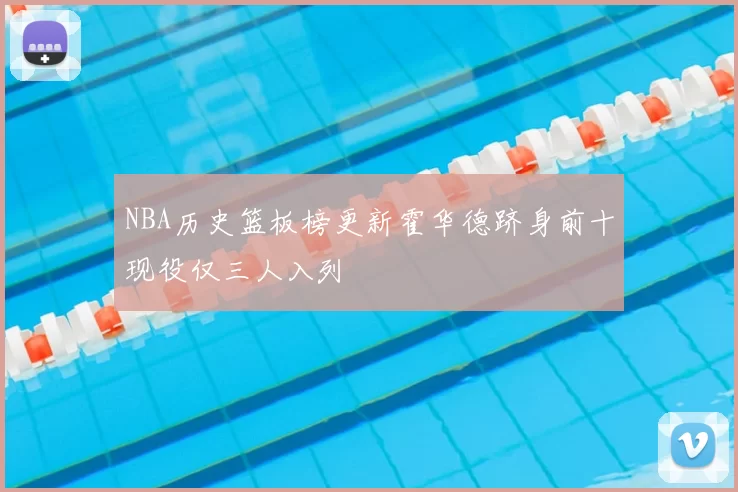 NBA历史篮板榜更新霍华德跻身前十现役仅三人入列