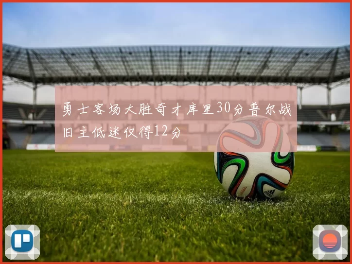 勇士客场大胜奇才库里30分普尔战旧主低迷仅得12分