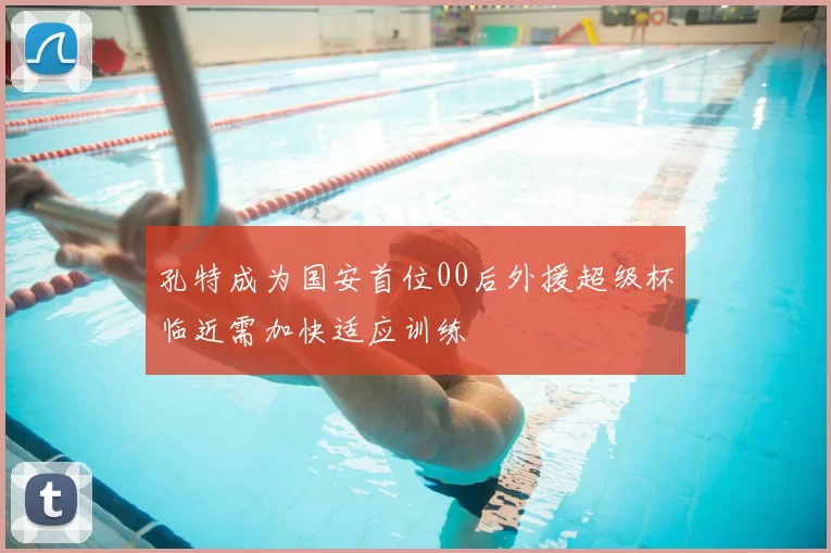 孔特成为国安首位00后外援超级杯临近需加快适应训练