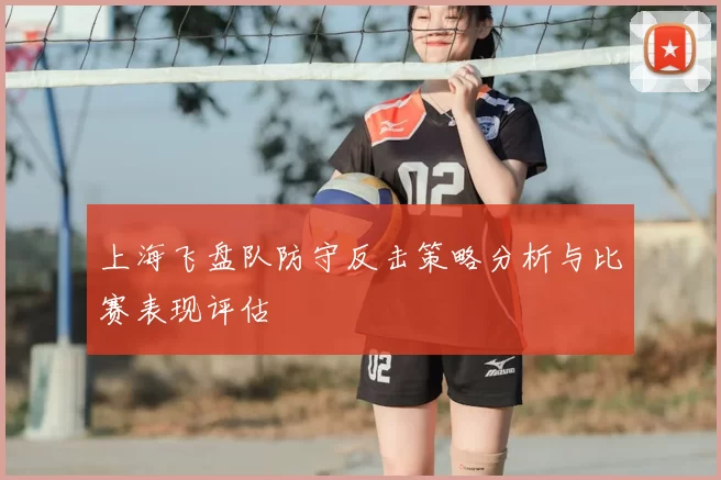 上海飞盘队防守反击策略分析与比赛表现评估