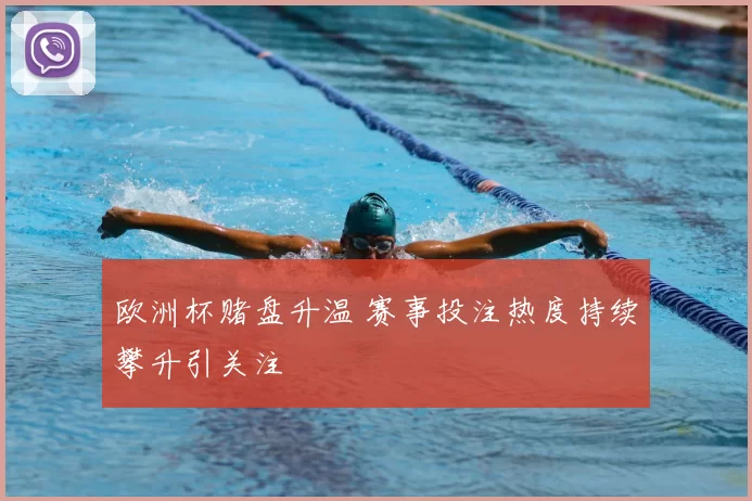 欧洲杯赌盘升温 赛事投注热度持续攀升引关注