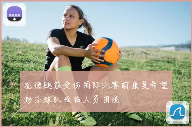 孔德腿筋受伤国际比赛前康复希望渺茫球队面临人员困境
