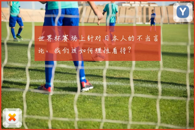 世界杯赛场上针对日本人的不当言论，我们该如何理性看待？